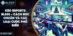 Kèo Esports BL555 - Cách Đọc Chuẩn Và Các Loại Cược Phổ Biến